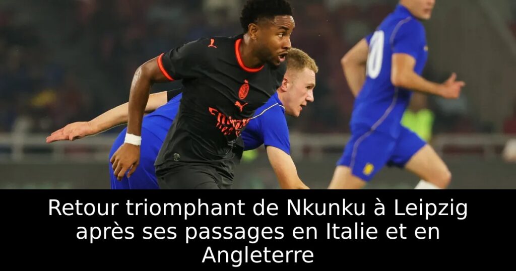 Retour triomphant de Nkunku à Leipzig après ses passages en Italie et en Angleterre