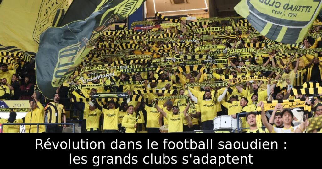 Révolution dans le football saoudien : les grands clubs s&rsquo;adaptent