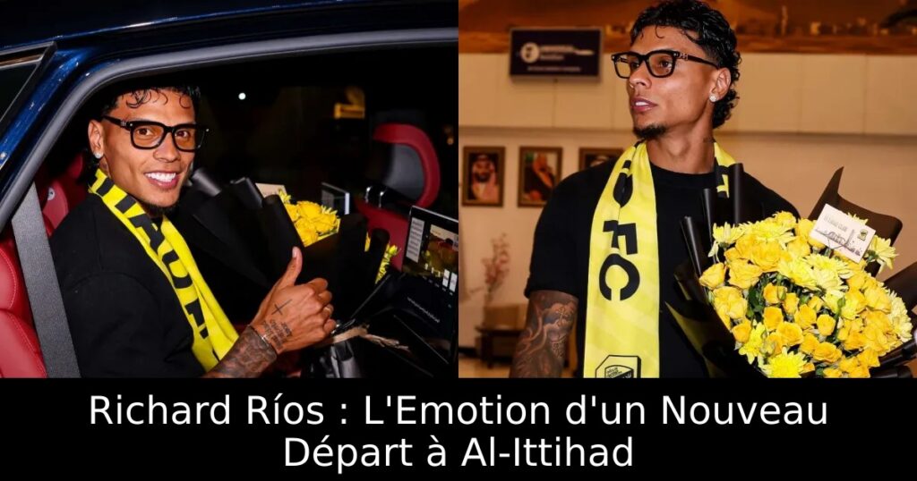Richard Ríos : L&rsquo;Emotion d&rsquo;un Nouveau Départ à Al-Ittihad