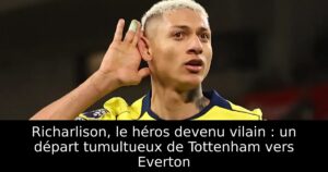 Richarlison, le héros devenu vilain : un départ tumultueux de Tottenham vers Everton