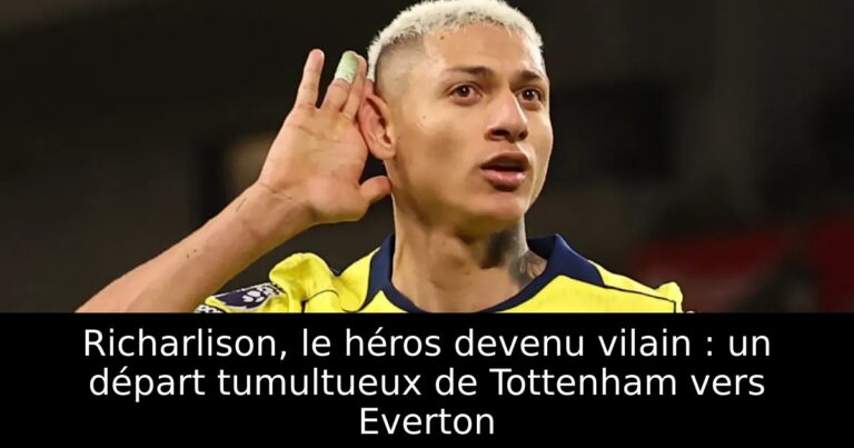 Richarlison, le héros devenu vilain : un départ tumultueux de Tottenham vers Everton