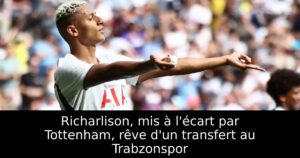Richarlison, mis à l&rsquo;écart par Tottenham, rêve d&rsquo;un transfert au Trabzonspor