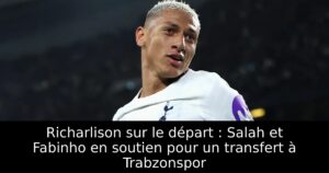 Richarlison sur le départ : Salah et Fabinho en soutien pour un transfert à Trabzonspor