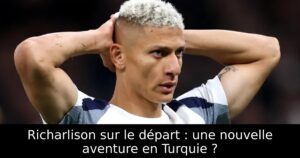 Richarlison sur le départ : une nouvelle aventure en Turquie ?