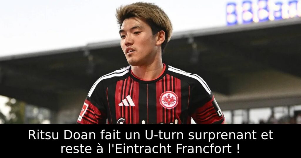 Ritsu Doan fait un U-turn surprenant et reste à l&rsquo;Eintracht Francfort !
