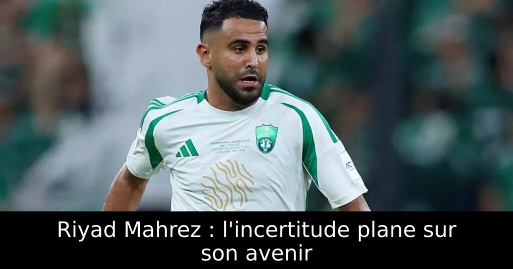 Riyad Mahrez : l&rsquo;incertitude plane sur son avenir