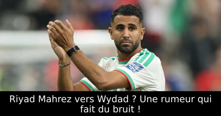 Riyad Mahrez vers Wydad ? Une rumeur qui fait du bruit !