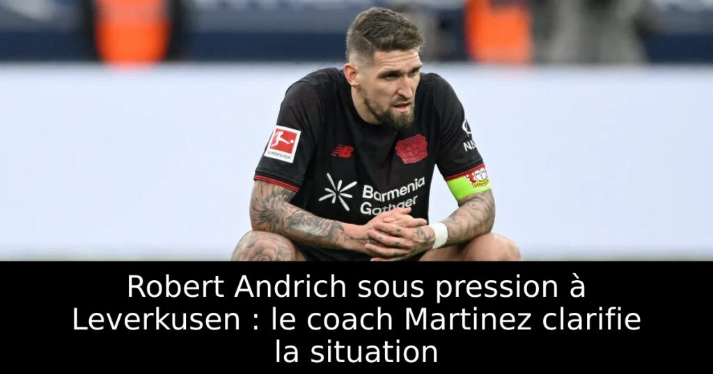 Robert Andrich sous pression à Leverkusen : le coach Martinez clarifie la situation