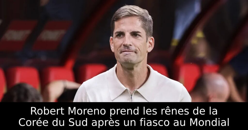 Robert Moreno prend les rênes de la Corée du Sud après un fiasco au Mondial