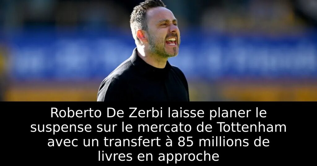 Roberto De Zerbi laisse planer le suspense sur le mercato de Tottenham avec un transfert à 85 millions de livres en approche