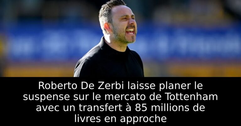 Roberto De Zerbi laisse planer le suspense sur le mercato de Tottenham avec un transfert à 85 millions de livres en approche
