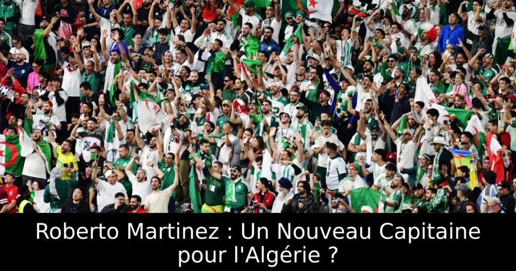 Roberto Martinez : Un Nouveau Capitaine pour l&rsquo;Algérie ?