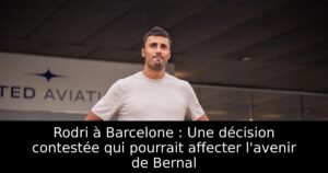 Rodri à Barcelone : Une décision contestée qui pourrait affecter l&rsquo;avenir de Bernal