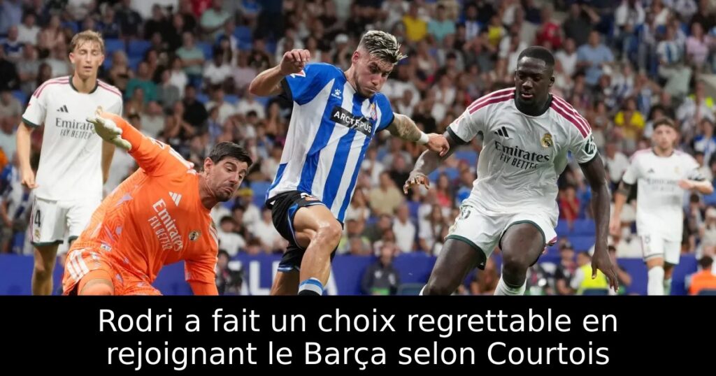 Rodri a fait un choix regrettable en rejoignant le Barça selon Courtois