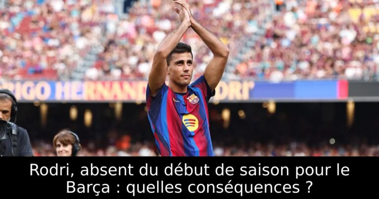 Rodri, absent du début de saison pour le Barça : quelles conséquences ?