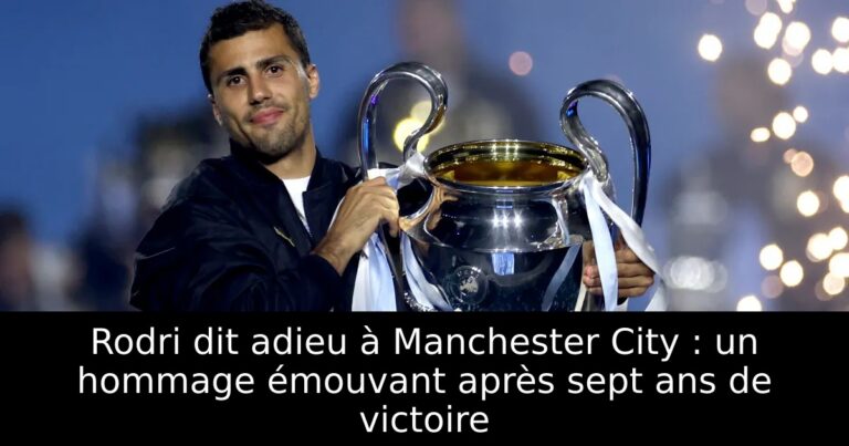 Rodri dit adieu à Manchester City : un hommage émouvant après sept ans de victoire