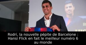 Rodri, la nouvelle pépite de Barcelone : Hansi Flick en fait le meilleur numéro 6 au monde