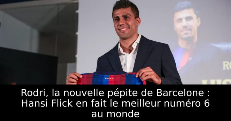 Rodri, la nouvelle pépite de Barcelone : Hansi Flick en fait le meilleur numéro 6 au monde