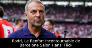 Rodri, Le Renfort Incontournable de Barcelone Selon Hansi Flick
