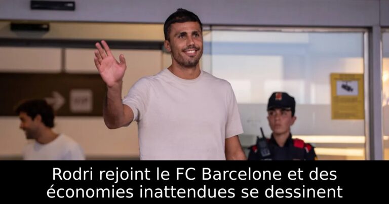 Rodri rejoint le FC Barcelone et des économies inattendues se dessinent