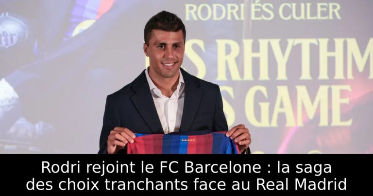 Rodri rejoint le FC Barcelone : la saga des choix tranchants face au Real Madrid