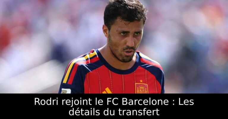 Rodri rejoint le FC Barcelone : Les détails du transfert