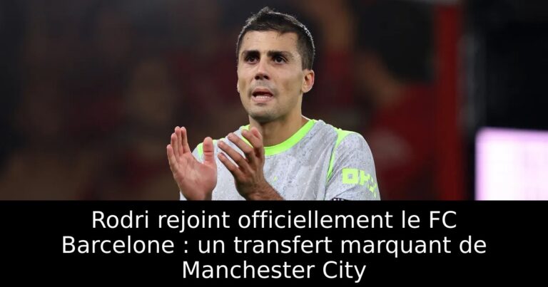 Rodri rejoint officiellement le FC Barcelone : un transfert marquant de Manchester City