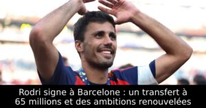 Rodri signe à Barcelone : un transfert à 65 millions et des ambitions renouvelées