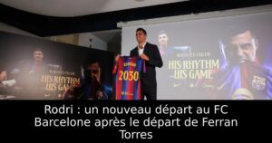 Rodri : un nouveau départ au FC Barcelone après le départ de Ferran Torres
