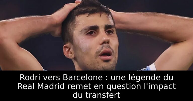 Rodri vers Barcelone : une légende du Real Madrid remet en question l'impact du transfert