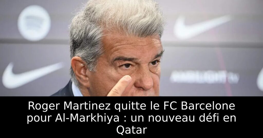 Roger Martinez quitte le FC Barcelone pour Al-Markhiya : un nouveau défi en Qatar