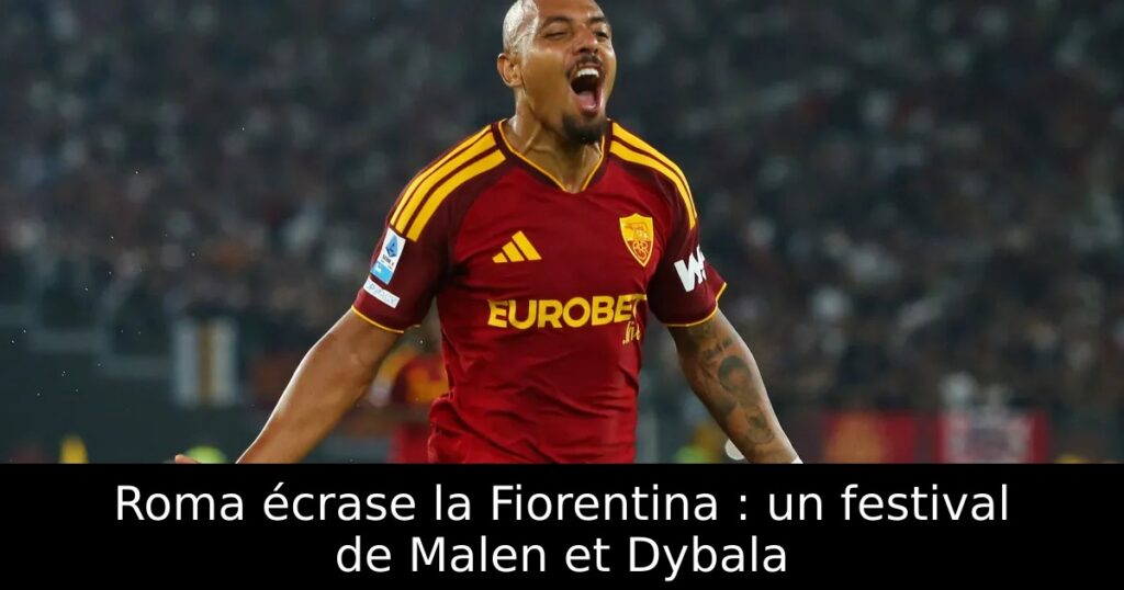 Roma écrase la Fiorentina : un festival de Malen et Dybala