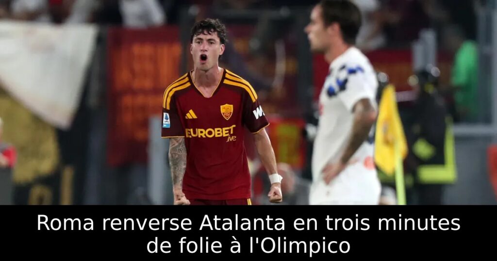 Roma renverse Atalanta en trois minutes de folie à l&rsquo;Olimpico