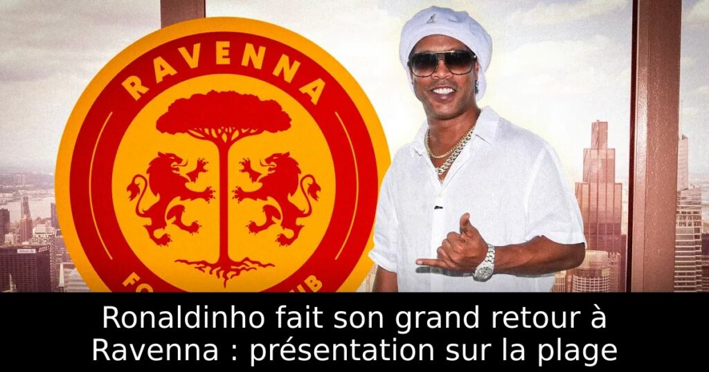 Ronaldinho fait son grand retour à Ravenna : présentation sur la plage