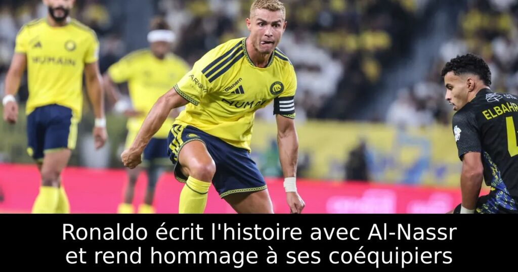 Ronaldo écrit l&rsquo;histoire avec Al-Nassr et rend hommage à ses coéquipiers