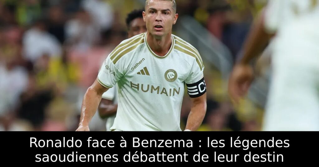 Ronaldo face à Benzema : les légendes saoudiennes débattent de leur destin