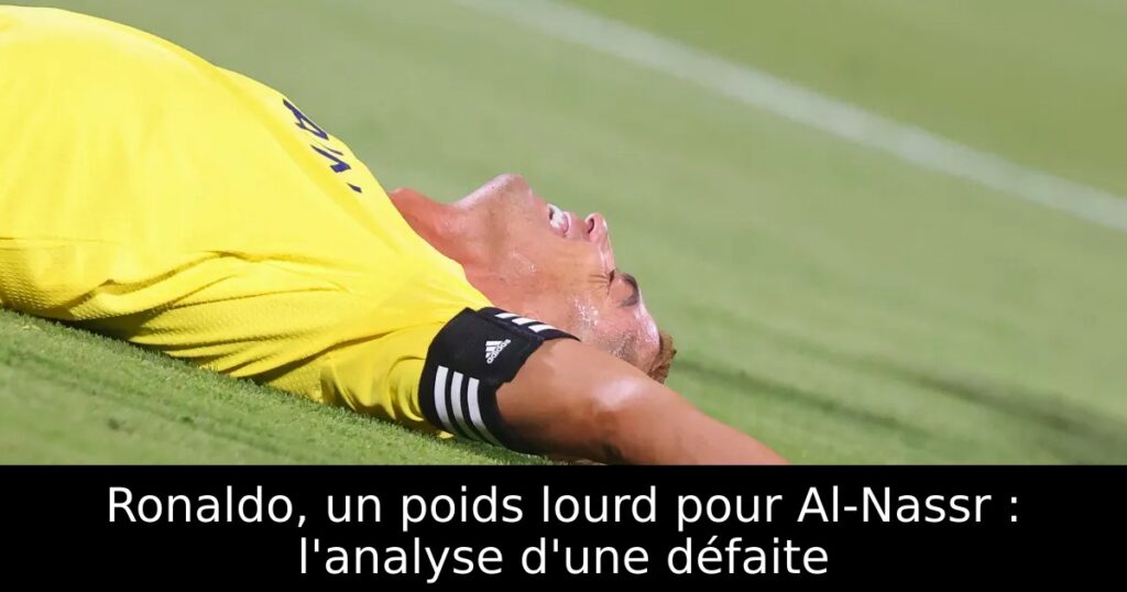 Ronaldo, un poids lourd pour Al-Nassr : l&rsquo;analyse d&rsquo;une défaite