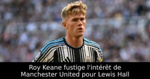 Roy Keane fustige l&rsquo;intérêt de Manchester United pour Lewis Hall
