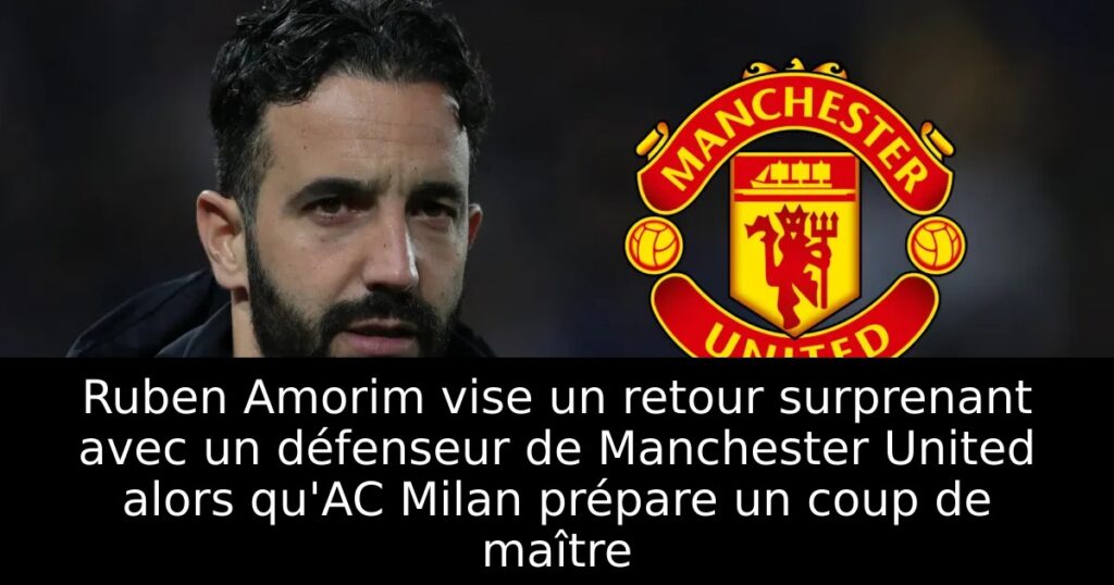 Ruben Amorim vise un retour surprenant avec un défenseur de Manchester United alors qu&rsquo;AC Milan prépare un coup de maître