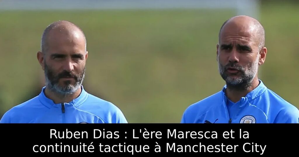 Ruben Dias : L&rsquo;ère Maresca et la continuité tactique à Manchester City
