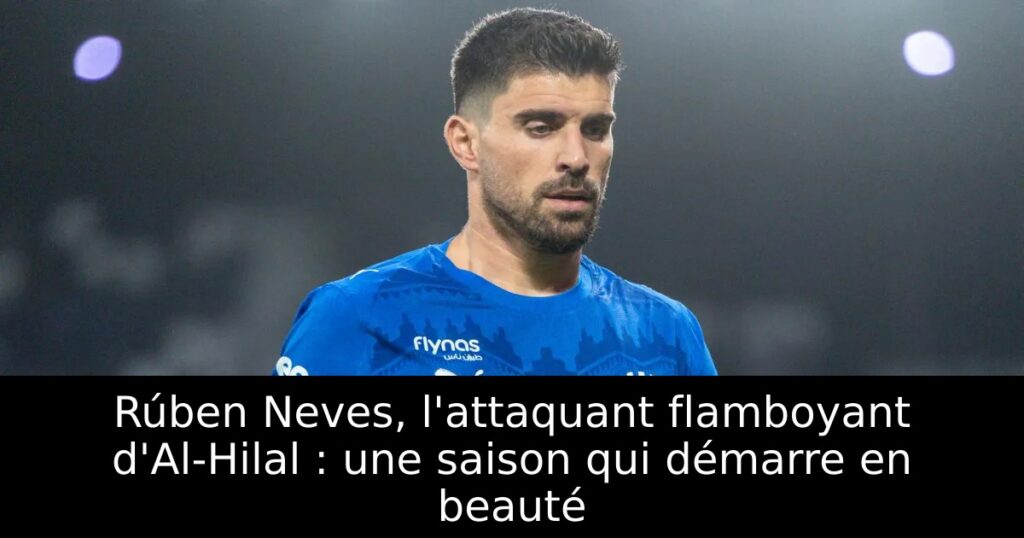 Rúben Neves, l&rsquo;attaquant flamboyant d&rsquo;Al-Hilal : une saison qui démarre en beauté