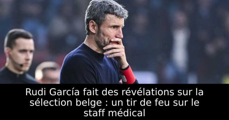 Rudi García fait des révélations sur la sélection belge : un tir de feu sur le staff médical
