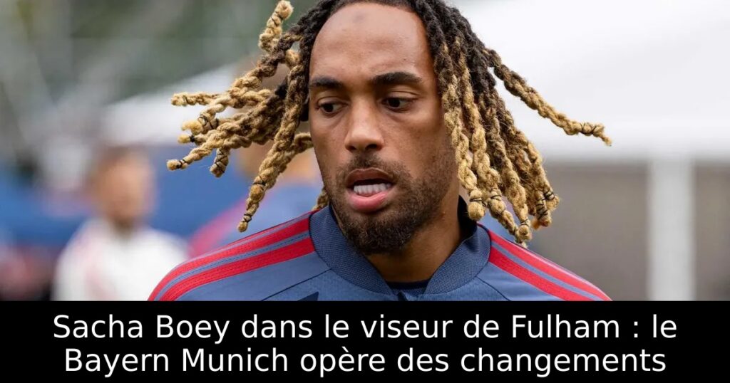 Sacha Boey dans le viseur de Fulham : le Bayern Munich opère des changements