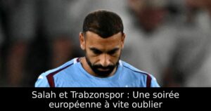 Salah et Trabzonspor : Une soirée européenne à vite oublier