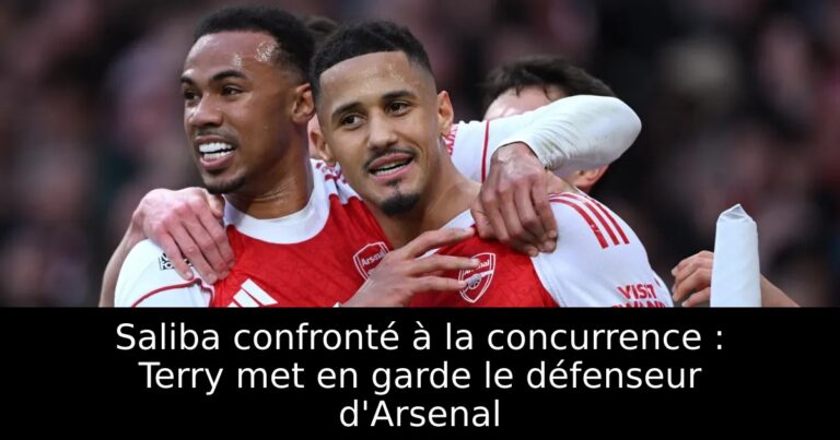 Saliba confronté à la concurrence : Terry met en garde le défenseur d'Arsenal