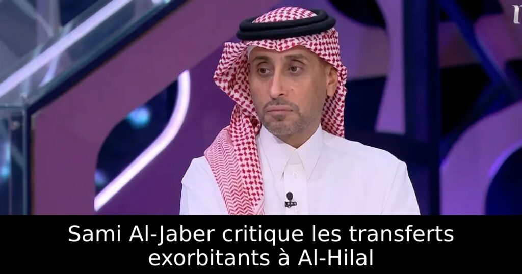 Sami Al-Jaber critique les transferts exorbitants à Al-Hilal