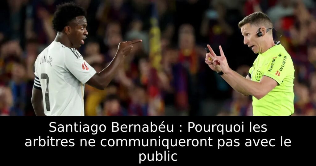 Santiago Bernabéu : Pourquoi les arbitres ne communiqueront pas avec le public