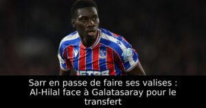 Sarr en passe de faire ses valises : Al-Hilal face à Galatasaray pour le transfert