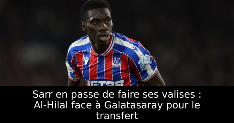 Sarr en passe de faire ses valises : Al-Hilal face à Galatasaray pour le transfert