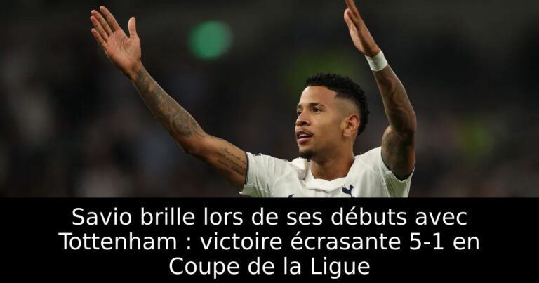 Savio brille lors de ses débuts avec Tottenham : victoire écrasante 5-1 en Coupe de la Ligue
